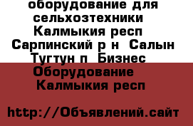 оборудование для сельхозтехники - Калмыкия респ., Сарпинский р-н, Салын Тугтун п. Бизнес » Оборудование   . Калмыкия респ.